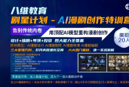 告别内容内卷！八维剧星计划｜AI漫剧特训营，抢占千亿新内容风口